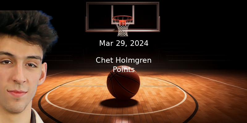 Chet Holmgren Projections – Points Prop Bet Prediction – 3/29/24