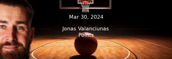 Jonas Valanciunas Prop Projections – Points Prop Bet – 3/30/24