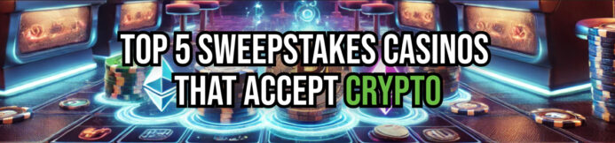 5 Sweepstakes Casinos That Accept Crypto Payments: Bitcoin, Ethereum, & More!